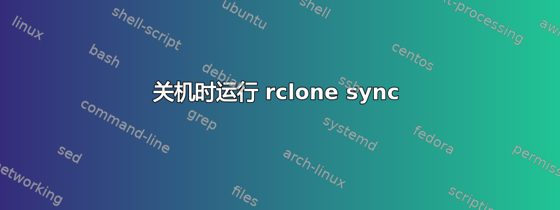 关机时运行 rclone sync