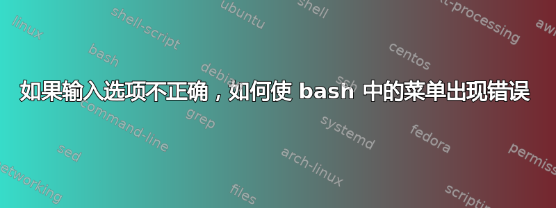 如果输入选项不正确，如何使 bash 中的菜单出现错误