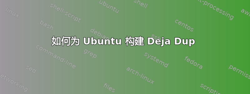 如何为 Ubuntu 构建 Deja Dup