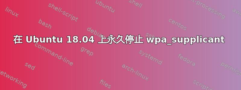 在 Ubuntu 18.04 上永久停止 wpa_supplicant