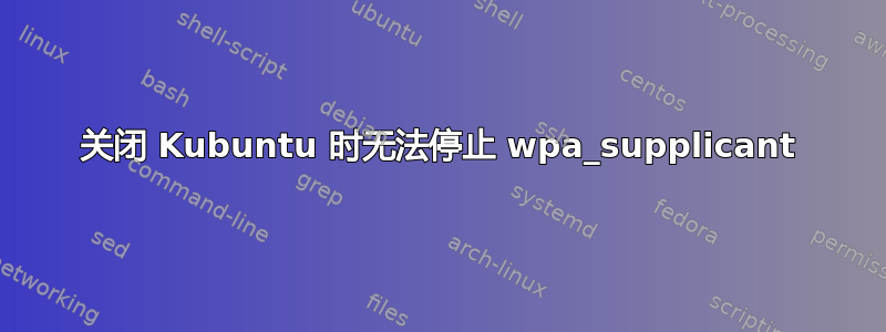 关闭 Kubuntu 时无法停止 wpa_supplicant