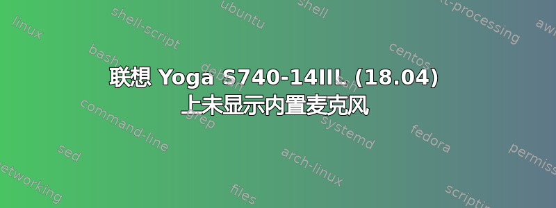 联想 Yoga S740-14IIL (18.04) 上未显示内置麦克风