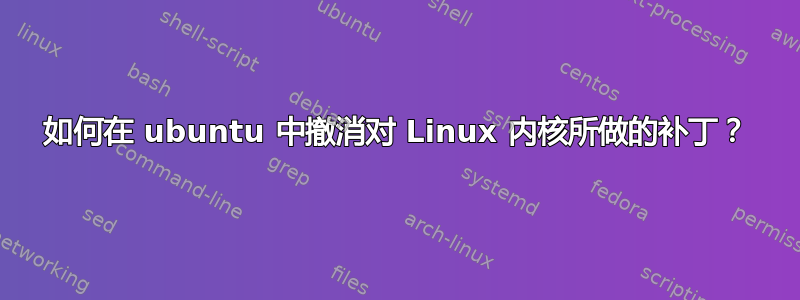 如何在 ubuntu 中撤消对 Linux 内核所做的补丁？