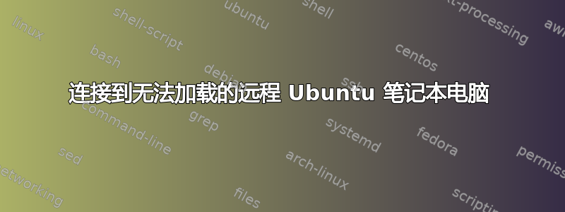 连接到无法加载的远程 Ubuntu 笔记本电脑