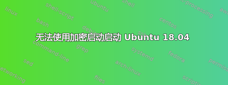 无法使用加密启动启动 Ubuntu 18.04