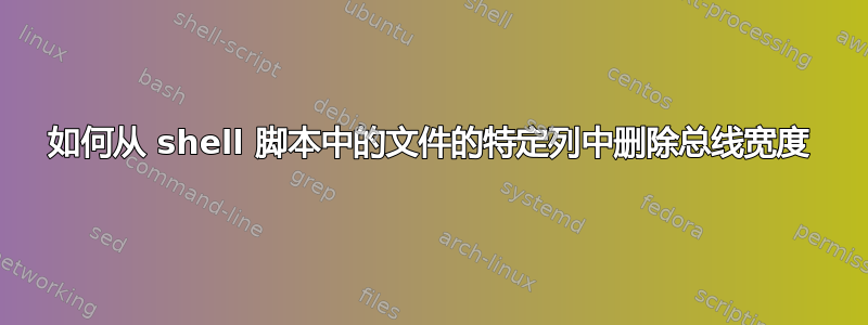 如何从 shell 脚本中的文件的特定列中删除总线宽度