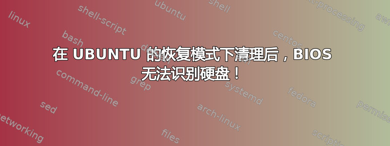 在 UBUNTU 的恢复模式下清理后，BIOS 无法识别硬盘！