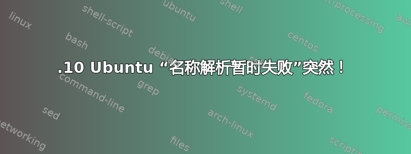 19.10 Ubuntu “名称解析暂时失败”突然！