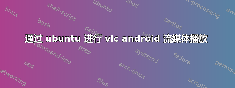 通过 ubuntu 进行 vlc android 流媒体播放