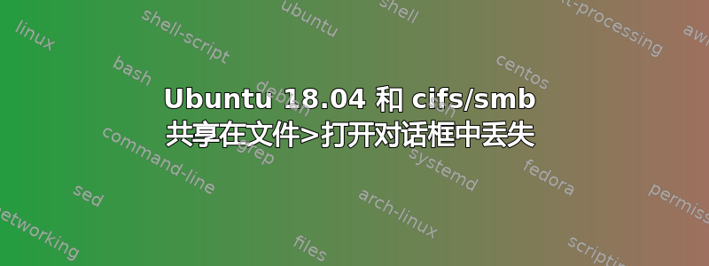 Ubuntu 18.04 和 cifs/smb 共享在文件>打开对话框中丢失