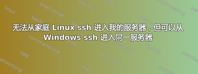 无法从家庭 Linux ssh 进入我的服务器，但可以从 Windows ssh 进入同一服务器