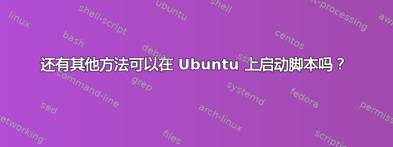 还有其他方法可以在 Ubuntu 上启动脚本吗？