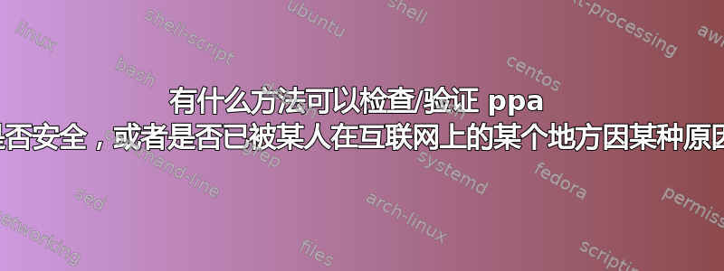 有什么方法可以检查/验证 ppa 存储库是否安全，或者是否已被某人在互联网上的某个地方因某种原因标记？