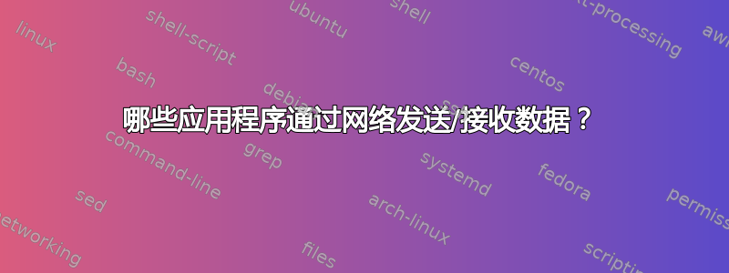 哪些应用程序通过网络发送/接收数据？