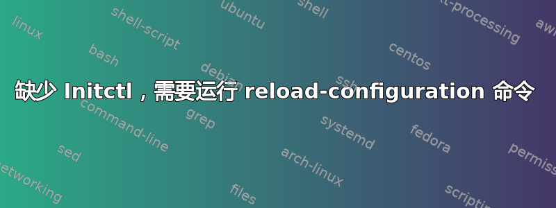 缺少 Initctl，需要运行 reload-configuration 命令