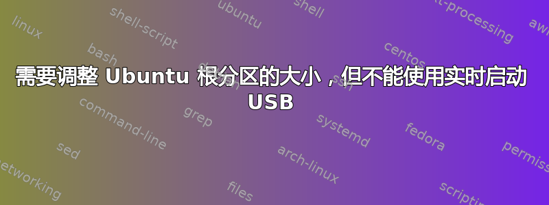 需要调整 Ubuntu 根分区的大小，但不能使用实时启动 USB