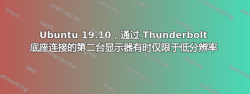 Ubuntu 19.10，通过 Thunderbolt 底座连接的第二台显示器有时仅限于低分辨率