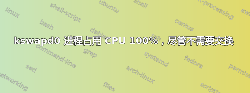 kswapd0 进程占用 CPU 100%，尽管不需要交换