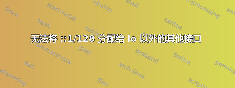 无法将 ::1/128 分配给 lo 以外的其他接口