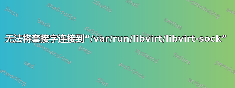 无法将套接字连接到“/var/run/libvirt/libvirt-sock”