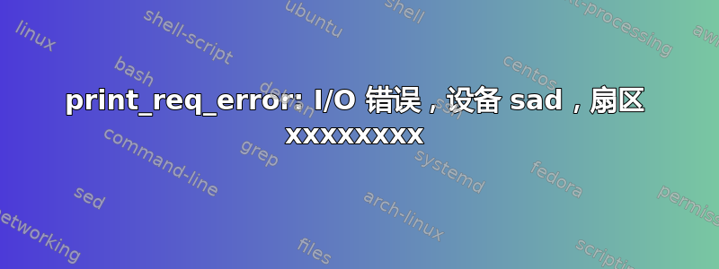 print_req_error: I/O 错误，设备 sad，扇区 xxxxxxxx