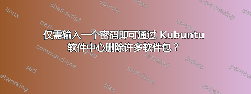 仅需输入一个密码即可通过 Kubuntu 软件中心删除许多软件包？