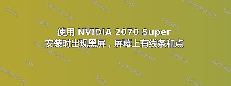 使用 NVIDIA 2070 Super 安装时出现黑屏，屏幕上有线条和点