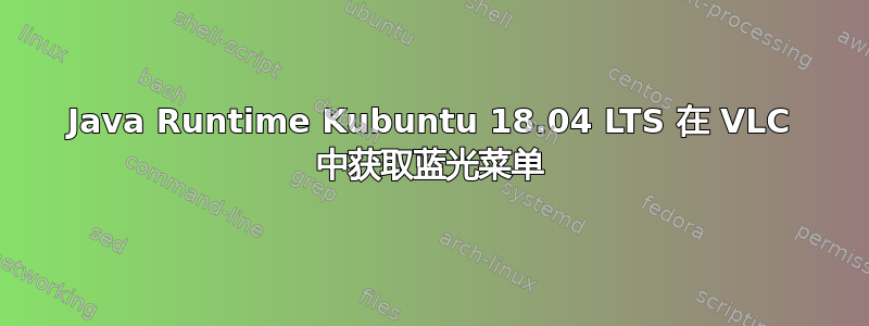 Java Runtime Kubuntu 18.04 LTS 在 VLC 中获取蓝光菜单