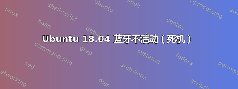 Ubuntu 18.04 蓝牙不活动（死机）