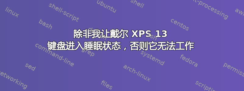 除非我让戴尔 XPS 13 键盘进入睡眠状态，否则它无法工作