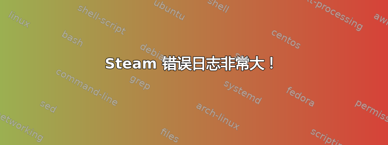 Steam 错误日志非常大！