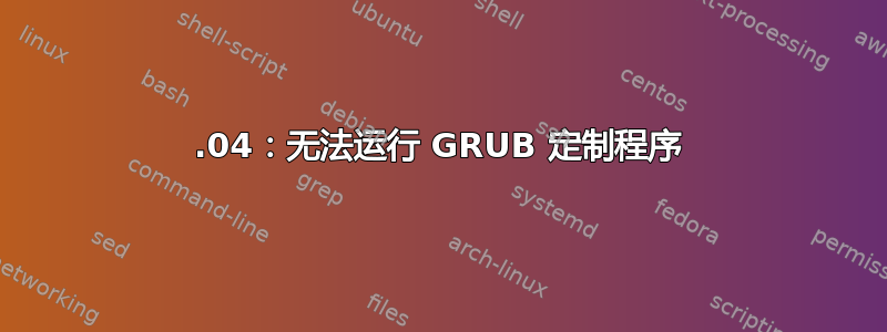 18.04：无法运行 GRUB 定制程序