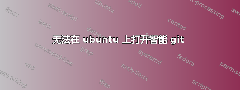 无法在 ubuntu 上打开智能 git