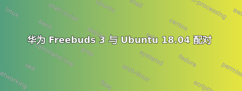 华为 Freebuds 3 与 Ubuntu 18.04 配对