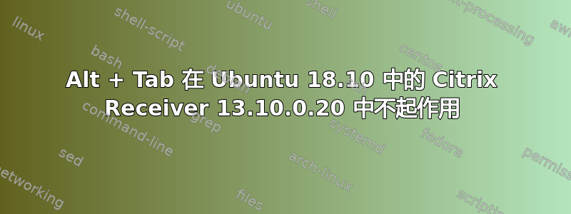 Alt + Tab 在 Ubuntu 18.10 中的 Citrix Receiver 13.10.0.20 中不起作用