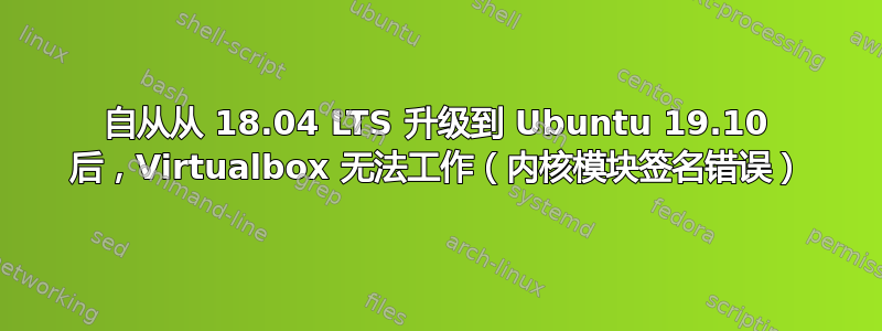 自从从 18.04 LTS 升级到 Ubuntu 19.10 后，Virtualbox 无法工作（内核模块签名错误）