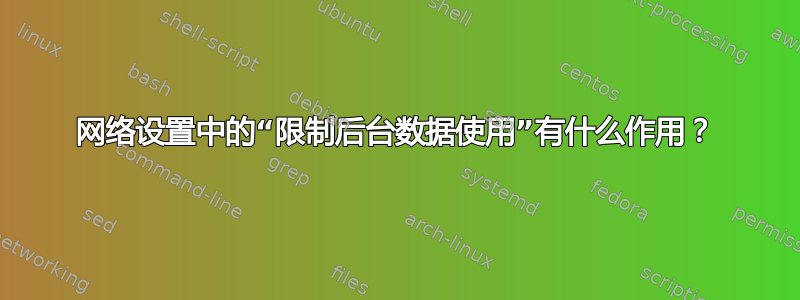 网络设置中的“限制后台数据使用”有什么作用？