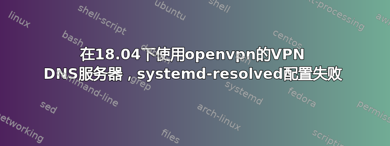 在18.04下使用openvpn的VPN DNS服务器，systemd-resolved配置失败