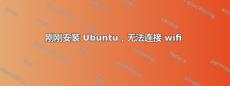 刚刚安装 Ubuntu，无法连接 wifi