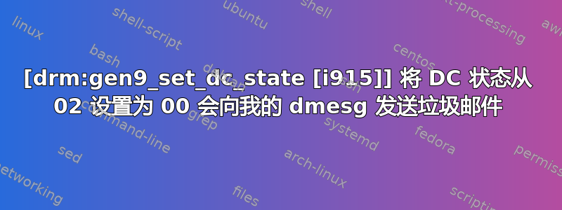 [drm:gen9_set_dc_state [i915]] 将 DC 状态从 02 设置为 00 会向我的 dmesg 发送垃圾邮件