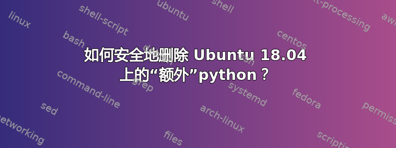 如何安全地删除 Ubuntu 18.04 上的“额外”python？