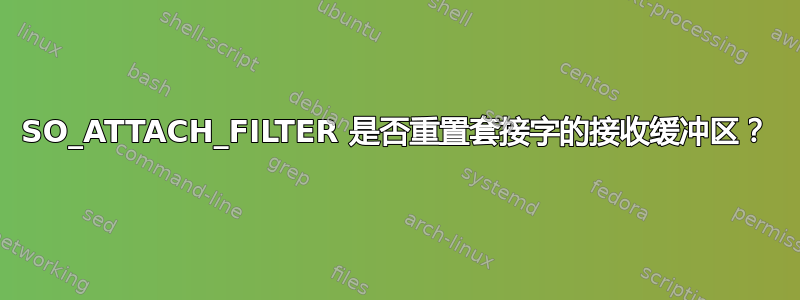 SO_ATTACH_FILTER 是否重置套接字的接收缓冲区？