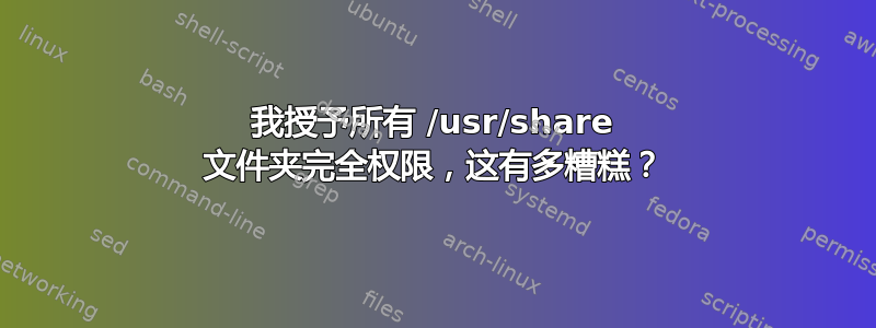 我授予所有 /usr/share 文件夹完全权限，这有多糟糕？