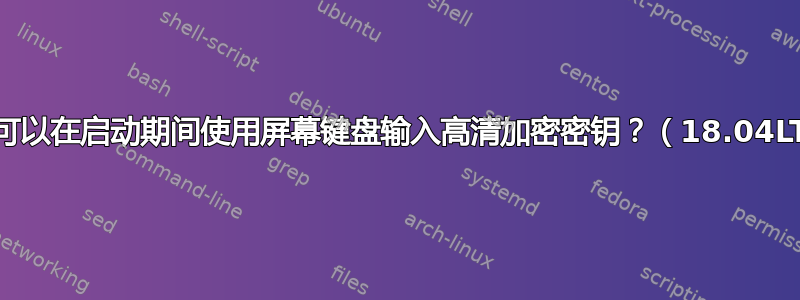 是否可以在启动期间使用屏幕键盘输入高清加密密钥？（18.04LTS）