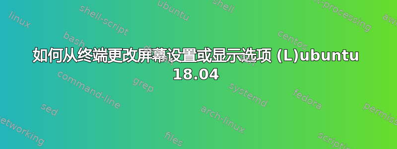 如何从终端更改屏幕设置或显示选项 (L)ubuntu 18.04