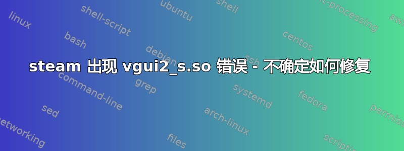 steam 出现 vgui2_s.so 错误 - 不确定如何修复