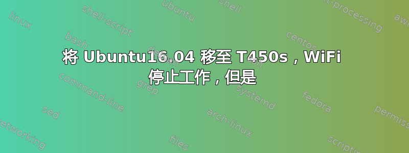 将 Ubuntu16.04 移至 T450s，WiFi 停止工作，但是