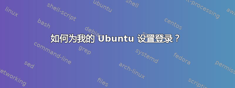 如何为我的 Ubuntu 设置登录？