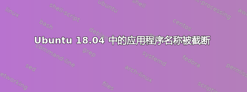 Ubuntu 18.04 中的应用程序名称被截断