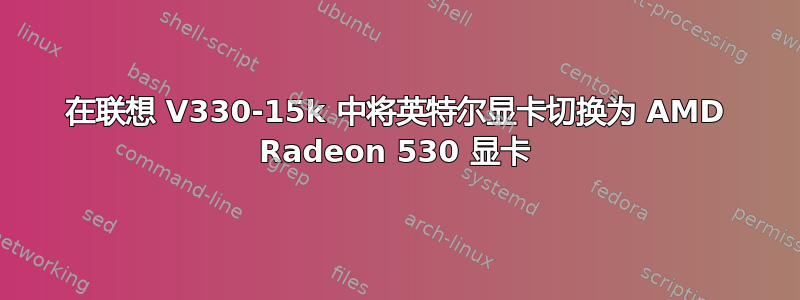 在联想 V330-15k 中将英特尔显卡切换为 AMD Radeon 530 显卡